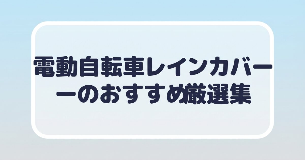 電動自転車レインカバーのおすすめ厳選集のタイトル画像
