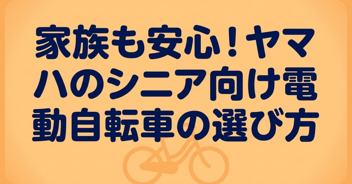 家族も安心！ヤマハのシニア向け電動自転車の選び方のタイトル画像